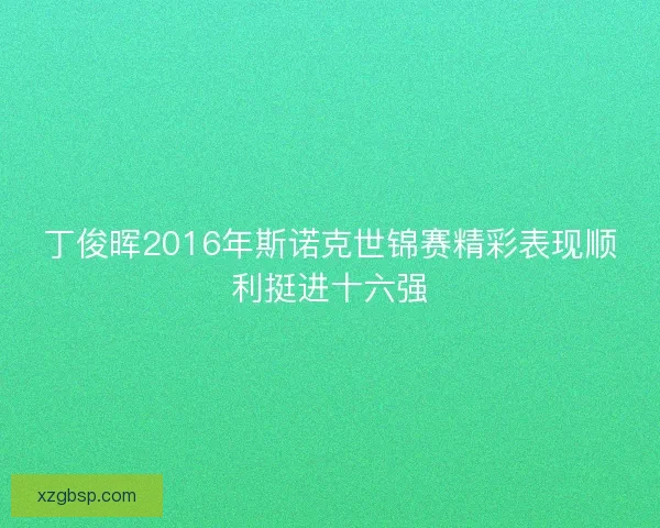 丁俊晖2016年斯诺克世锦赛精彩表现顺利挺进十六强