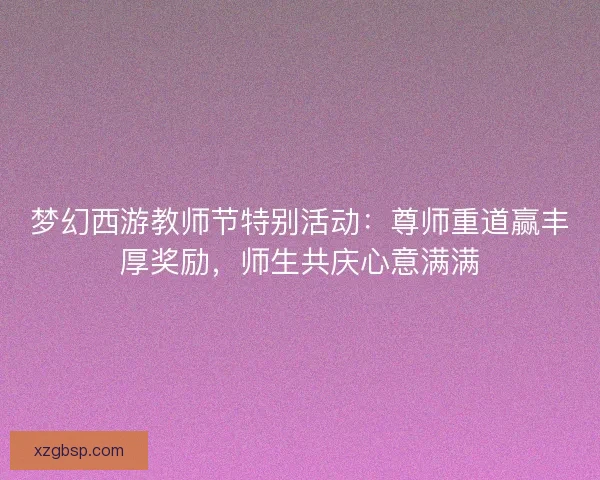 梦幻西游教师节特别活动：尊师重道赢丰厚奖励，师生共庆心意满满