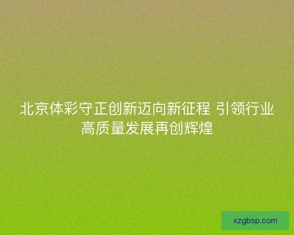 北京体彩守正创新迈向新征程 引领行业高质量发展再创辉煌