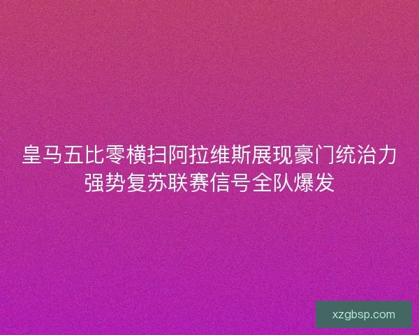 皇马五比零横扫阿拉维斯展现豪门统治力强势复苏联赛信号全队爆发