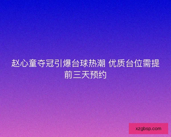赵心童夺冠引爆台球热潮 优质台位需提前三天预约 赵心童夺冠引爆台球热潮 优质台位需提前三天预约