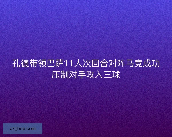 孔德带领巴萨11人次回合对阵马竞成功压制对手攻入三球