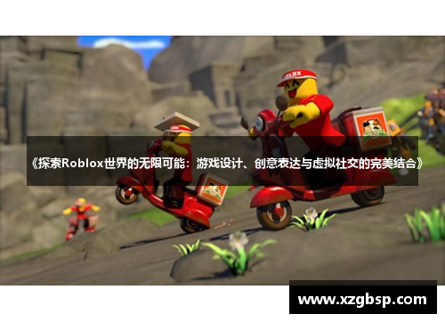 《探索Roblox世界的无限可能：游戏设计、创意表达与虚拟社交的完美结合》